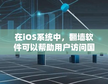 在iOS系统中，翻墙软件可以帮助用户访问国外网站，避免因网络连接问题而影响设备使用体验。以下是一些常见的iOS翻墙软件及其特点