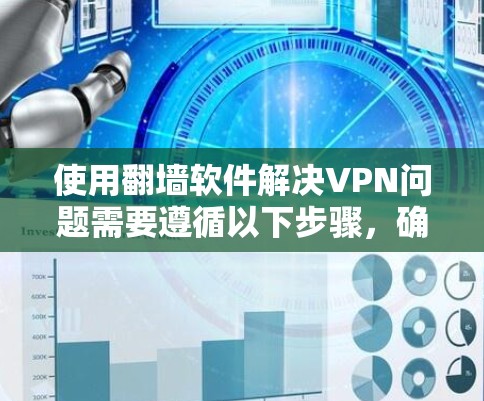使用翻墙软件解决VPN问题需要遵循以下步骤，确保成功率