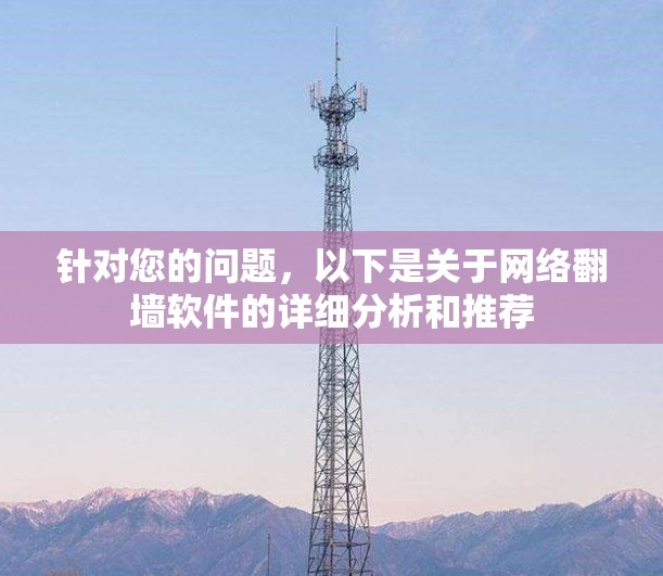 针对您的问题，以下是关于网络翻墙软件的详细分析和推荐