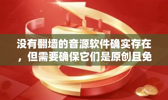 没有翻墙的音源软件确实存在，但需要确保它们是原创且免费的。以下是一些推荐的免费音源软件