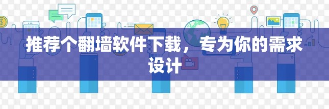推荐个翻墙软件下载，专为你的需求设计