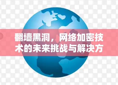 翻墙黑洞，网络加密技术的未来挑战与解决方案