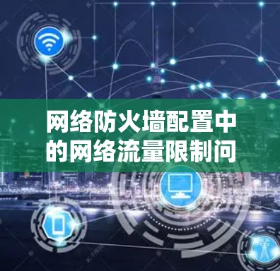 网络防火墙配置中的网络流量限制问题