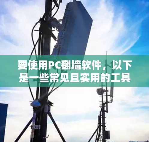 要使用PC翻墙软件，以下是一些常见且实用的工具，可以帮助您访问网络内容