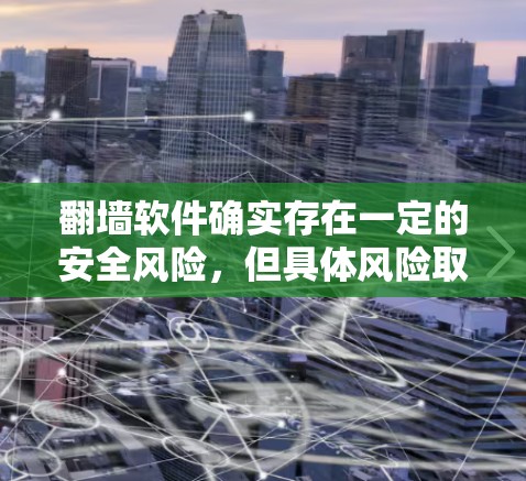 翻墙软件确实存在一定的安全风险，但具体风险取决于使用的场景和设备。以下是对翻墙软件的分析和建议