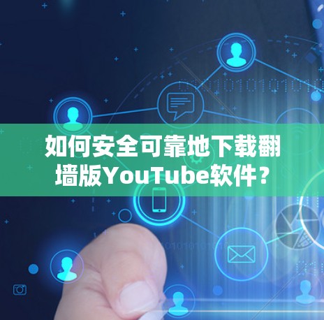 如何安全可靠地下载翻墙版YouTube软件？