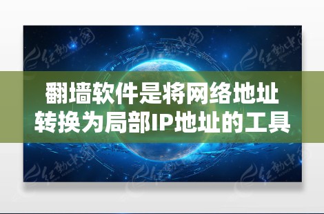 翻墙软件是将网络地址转换为局部IP地址的工具，用于在本地设备上运行网络资源。以下是详细的步骤和注意事项