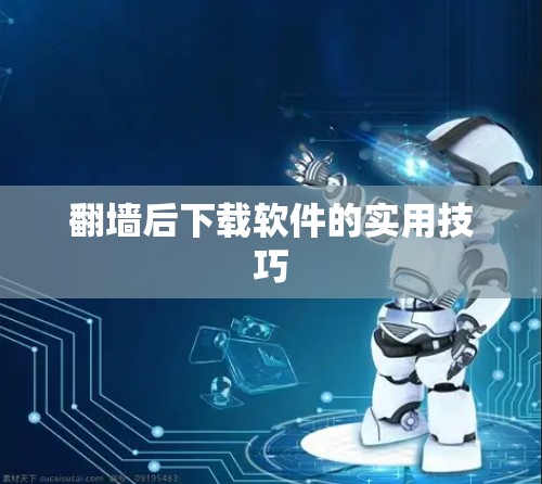 翻墙后下载软件的实用技巧