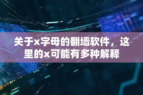 关于x字母的翻墙软件，这里的x可能有多种解释