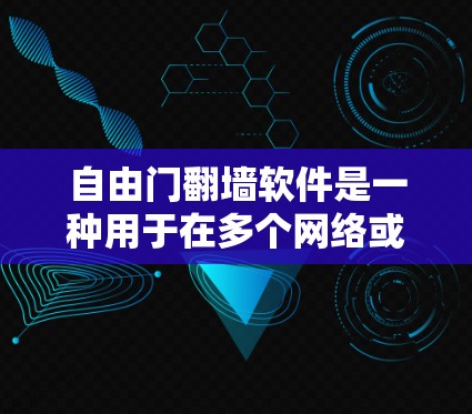自由门翻墙软件是一种用于在多个网络或子网之间翻墙的工具，帮助用户访问不同的网络服务。以下是对该软件的详细分析