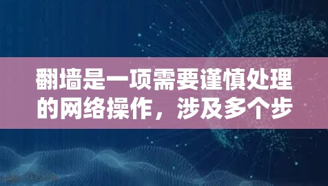 翻墙是一项需要谨慎处理的网络操作，涉及多个步骤和考虑因素。以下是对翻墙所需软件的详细分析和建议