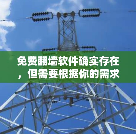 免费翻墙软件确实存在，但需要根据你的需求来选择合适的工具。以下是一些常见的免费翻墙软件推荐，供你参考
