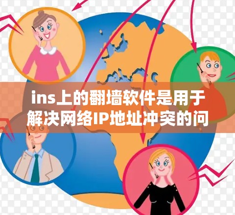ins上的翻墙软件是用于解决网络IP地址冲突的问题，通常支持多设备翻墙和IP地址重用。以下是几种常见的翻墙软件及其特点