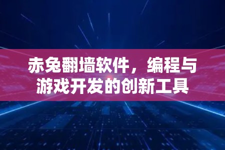 赤兔翻墙软件，编程与游戏开发的创新工具