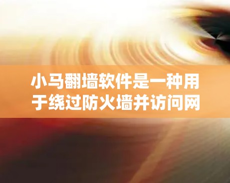 小马翻墙软件是一种用于绕过防火墙并访问网络资源的工具。以下是使用小马翻墙软件的步骤 小马翻墙软件是一种用于绕过防火墙并访问网络资源的工具。以下是使用小马翻墙软件的步骤