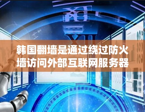 韩国翻墙是通过绕过防火墙访问外部互联网服务器的过程。以下是一些常用的技术和工具用于实现这一功能 韩国翻墙是通过绕过防火墙访问外部互联网服务器的过程。以下是一些常用的技术和工具用于实现这一功能