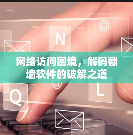 网络访问困境，解码翻墙软件的破解之道