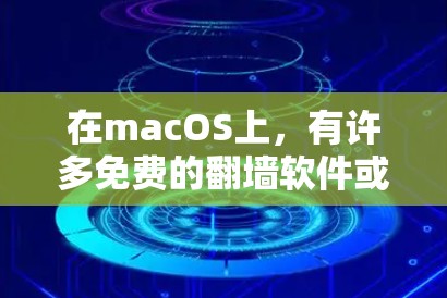 在macOS上,有许多免费的翻墙软件或镜像服务可以满足你的需求。以下是几个推荐的免费软件 在macOS上,有许多免费的翻墙软件或镜像服务可以满足你的需求。以下是几个推荐的免费软件