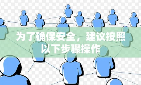 为了确保安全,建议按照以下步骤操作 为了确保安全,建议按照以下步骤操作