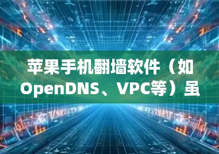苹果手机翻墙软件（如OpenDNS、VPC等）虽然看起来方便，但实际上存在许多潜在的危险和风险。以下是一些苹果手机翻墙软件的潜在危害