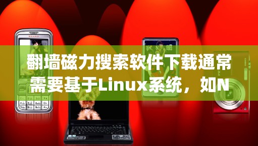 翻墙磁力搜索软件下载通常需要基于Linux系统,如NetWare、OpenNAT或NetBIOS。以下是几种常见的免费或非付费版本的下载链接 翻墙磁力搜索软件下载通常需要基于Linux系统,如NetWare、OpenNAT或NetBIOS。以下是几种常见的免费或非付费版本的下载链接