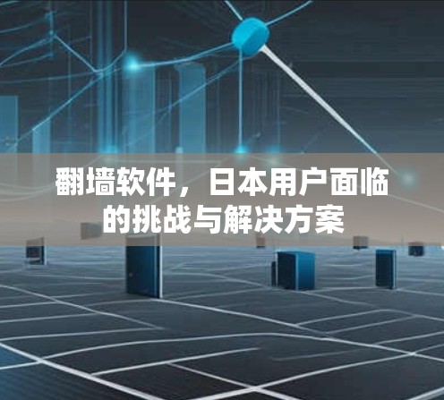 翻墙软件,日本用户面临的挑战与解决方案 翻墙软件,日本用户面临的挑战与解决方案