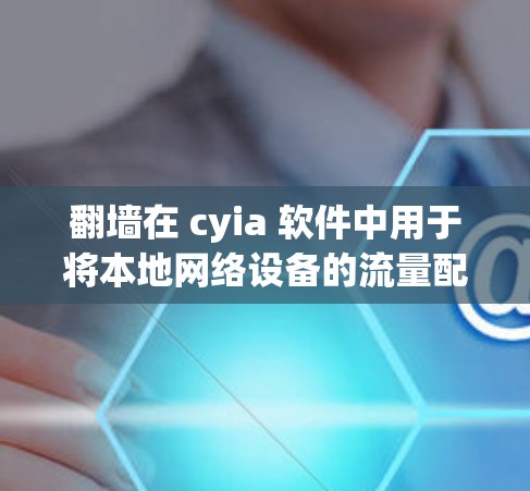 翻墙在 cyia 软件中用于将本地网络设备的流量配置到外部设备，如笔记本电脑，从而隔离网络设备，防止网络攻击。以下是使用翻墙方法进行防火墙配置的详细步骤