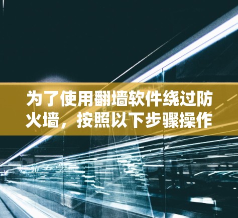 为了使用翻墙软件绕过防火墙，按照以下步骤操作