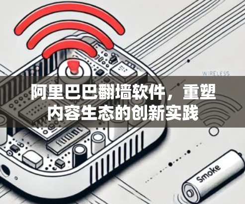 阿里巴巴翻墙软件，重塑内容生态的创新实践