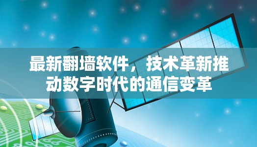 最新翻墙软件，技术革新推动数字时代的通信变革