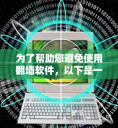为了帮助您避免使用翻墙软件，以下是一些实用的建议和解决方案