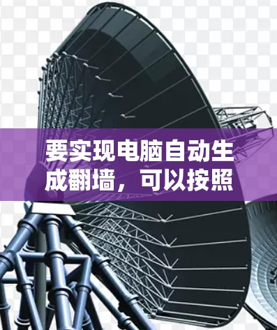 要实现电脑自动生成翻墙，可以按照以下步骤操作