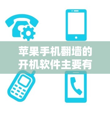 苹果手机翻墙的开机软件主要有以下几种类型，每个软件都有其特定的使用方法和注意事项