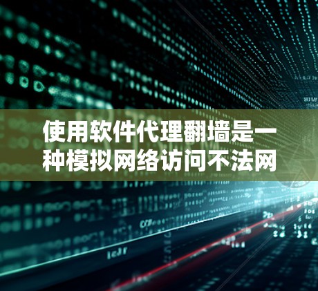 使用软件代理翻墙是一种模拟网络访问不法网站的技术，具有一定的风险，因此需要谨慎操作。以下是一步步的指南