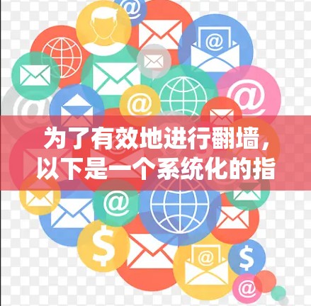 为了有效地进行翻墙，以下是一个系统化的指南，涵盖下载、安装、配置和使用的关键步骤