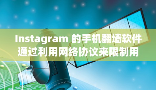 Instagram 的手机翻墙软件通过利用网络协议来限制用户在手机上下载其功能，防止未经授权的访问。以下是详细的步骤和信息