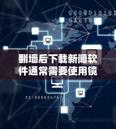 翻墙后下载新闻软件通常需要使用镜像服务器或云服务来下载。以下是一些可能的解决方案