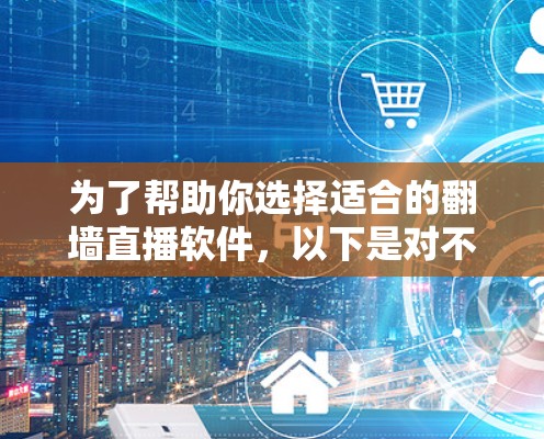 为了帮助你选择适合的翻墙直播软件，以下是对不同需求的综合分析和推荐