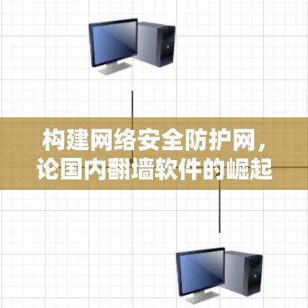 构建网络安全防护网，论国内翻墙软件的崛起与挑战