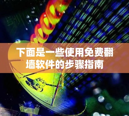 下面是一些使用免费翻墙软件的步骤指南