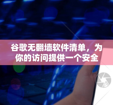 谷歌无翻墙软件清单，为你的访问提供一个安全的环境