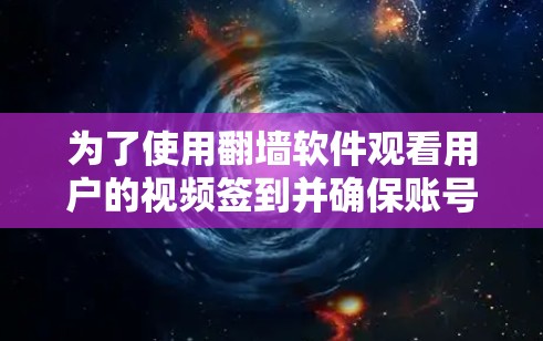 为了使用翻墙软件观看用户的视频签到并确保账号安全，您可以按照以下步骤进行操作
