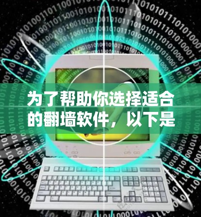 为了帮助你选择适合的翻墙软件，以下是一步步的指南