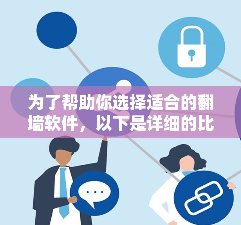 为了帮助你选择适合的翻墙软件，以下是详细的比较分析和推荐