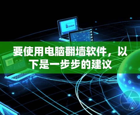 要使用电脑翻墙软件，以下是一步步的建议
