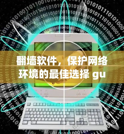 翻墙软件,保护网络环境的最佳选择 guide 翻墙软件,保护网络环境的最佳选择 guide