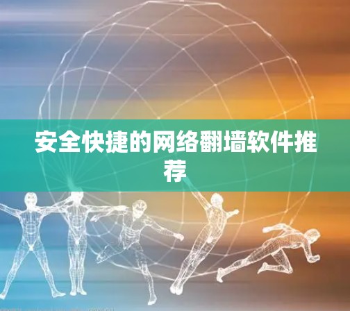 安全快捷的网络翻墙软件推荐 安全快捷的网络翻墙软件推荐