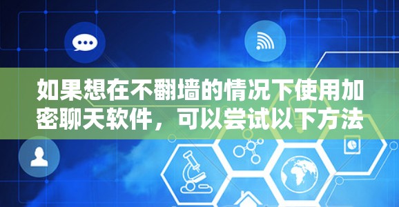 如果想在不翻墙的情况下使用加密聊天软件，可以尝试以下方法