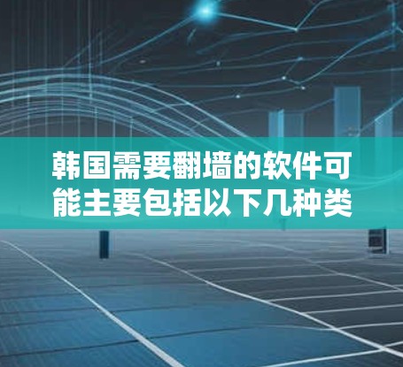 韩国需要翻墙的软件可能主要包括以下几种类型,它们在保护本国网络环境、促进国际交流等方面发挥重要作用 韩国需要翻墙的软件可能主要包括以下几种类型,它们在保护本国网络环境、促进国际交流等方面发挥重要作用