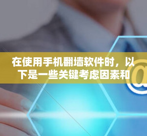 在使用手机翻墙软件时，以下是一些关键考虑因素和步骤